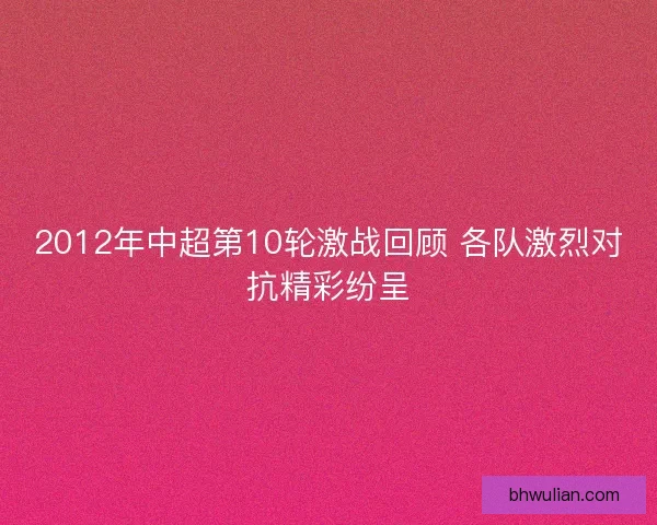2012年中超第10轮激战回顾 各队激烈对抗精彩纷呈