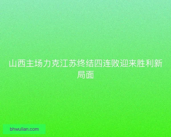山西主场力克江苏终结四连败迎来胜利新局面