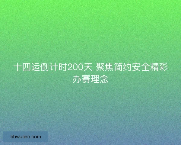 十四运倒计时200天 聚焦简约安全精彩办赛理念 十四运倒计时200天 聚焦简约安全精彩办赛理念