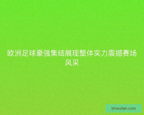 欧洲足球豪强集结展现整体实力震撼赛场风采